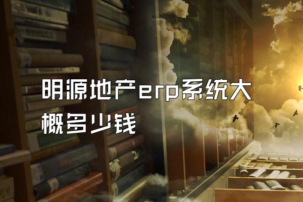 明源地产erp系统大概多少钱