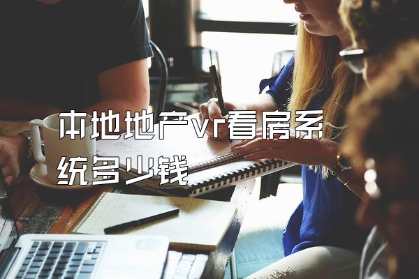 本地地产vr看房系统多少钱