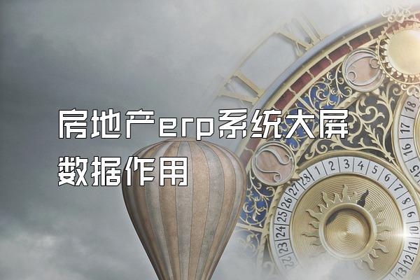 房地产erp系统大屏数据作用