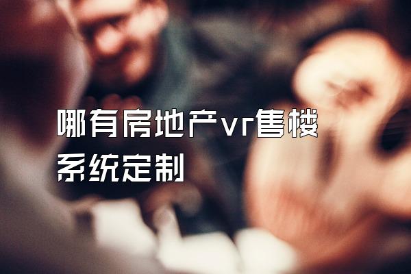 哪有房地产vr售楼系统定制