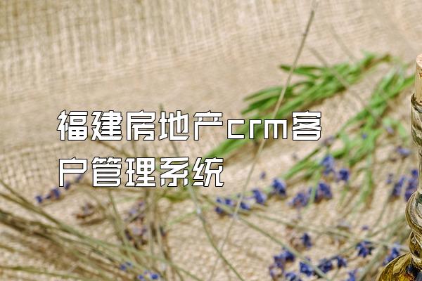 福建房地产crm客户管理系统