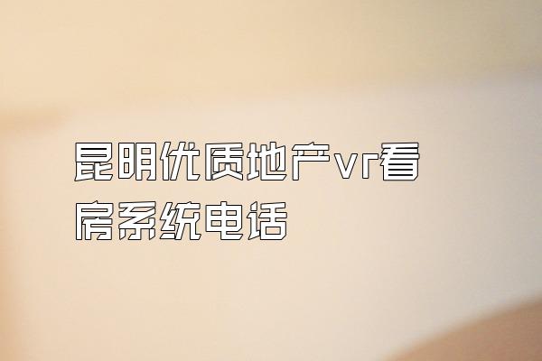 昆明优质地产vr看房系统电话
