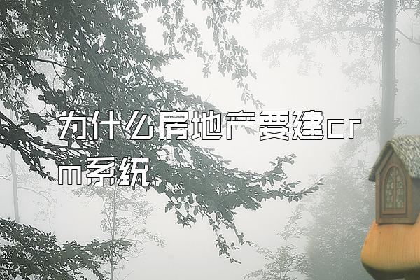 为什么房地产要建crm系统