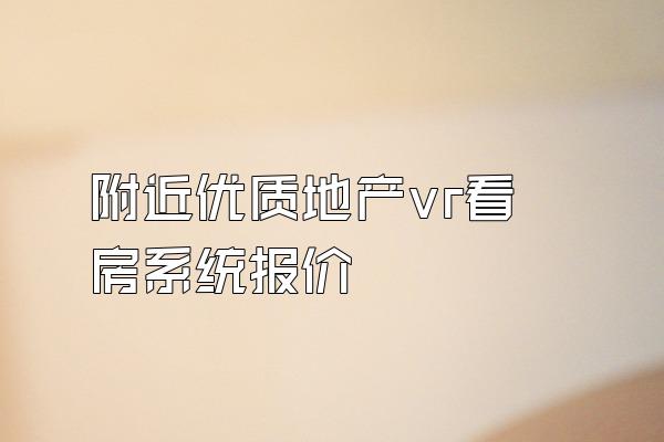 附近优质地产vr看房系统报价