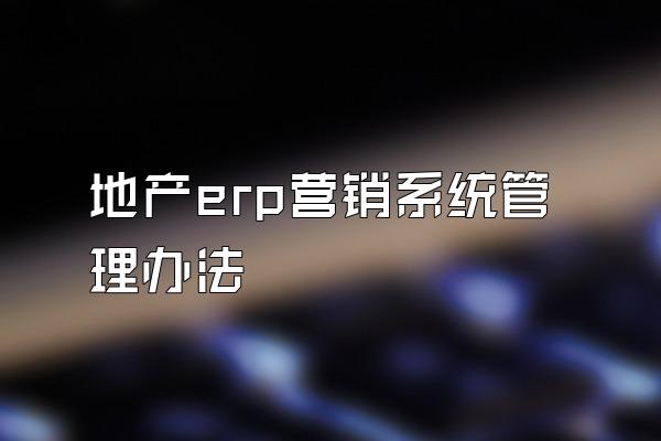 地产erp营销系统管理办法