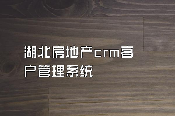 湖北房地产crm客户管理系统
