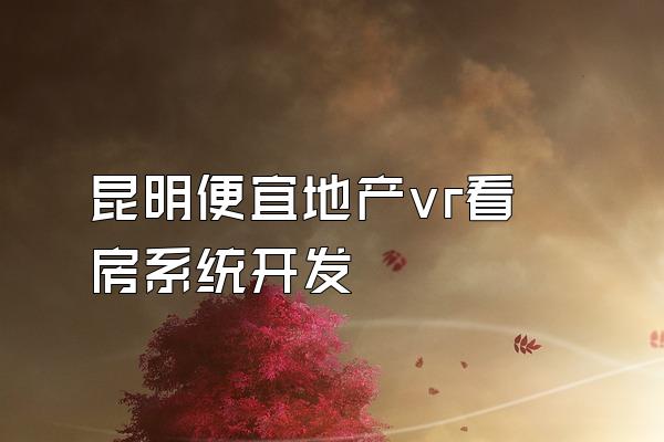 昆明便宜地产vr看房系统开发