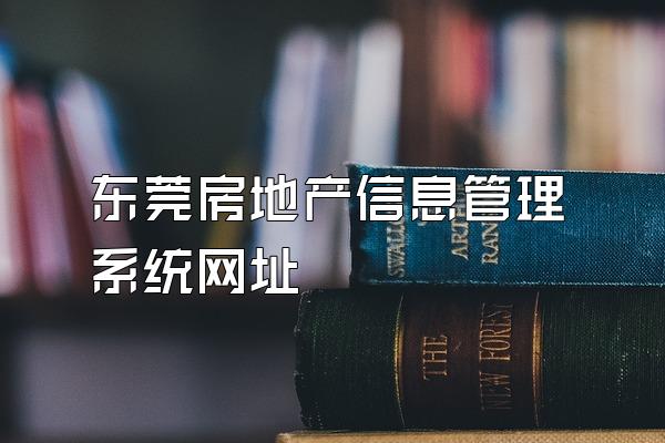 东莞房地产信息管理系统网址