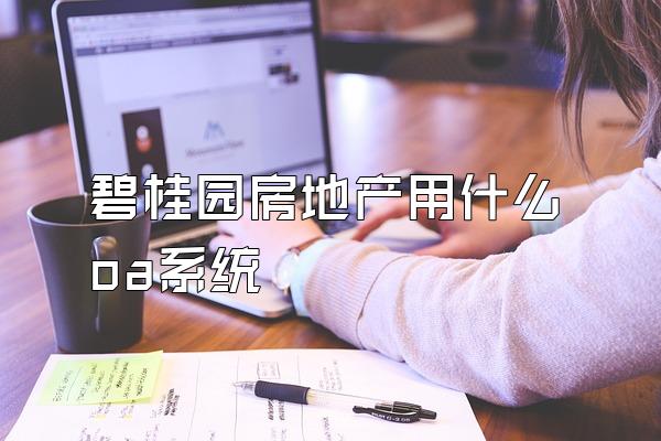 碧桂园房地产用什么oa系统