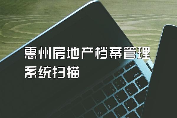 惠州房地产档案管理系统扫描