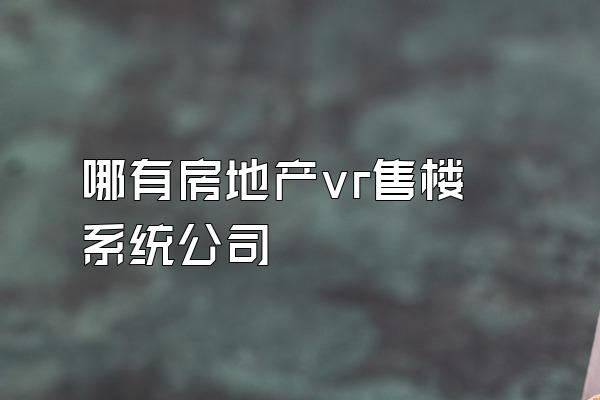 哪有房地产vr售楼系统公司
