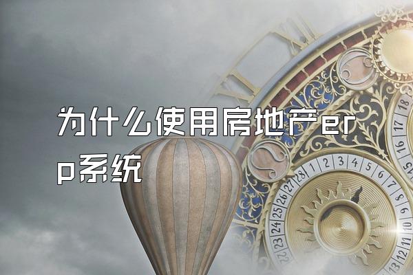 为什么使用房地产erp系统