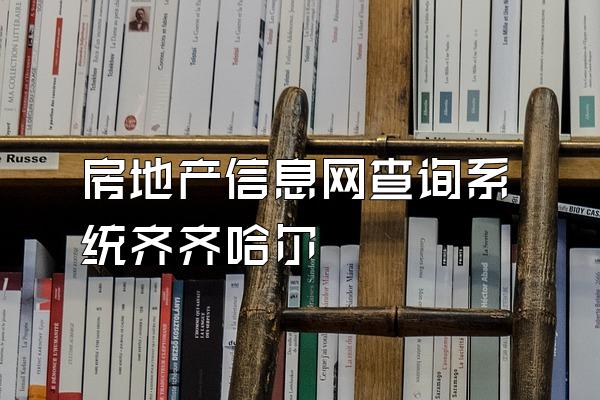 房地产信息网查询系统齐齐哈尔