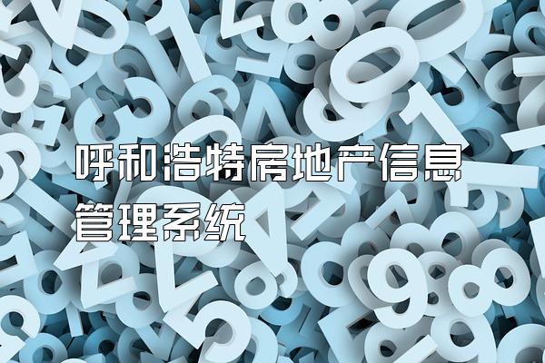 呼和浩特房地产信息管理系统