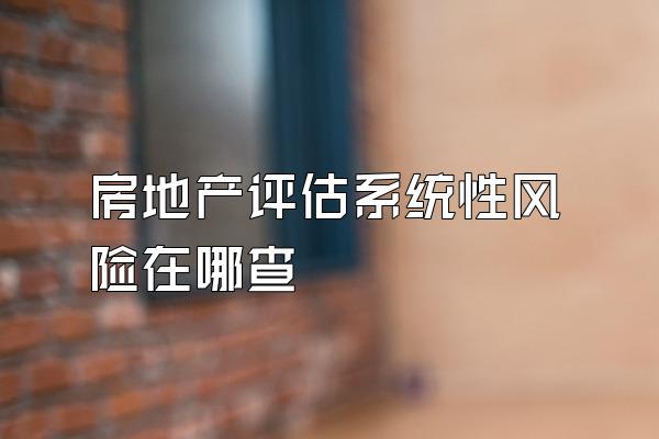 房地产评估系统性风险在哪查