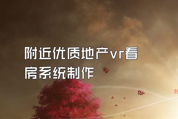 附近优质地产vr看房系统制作