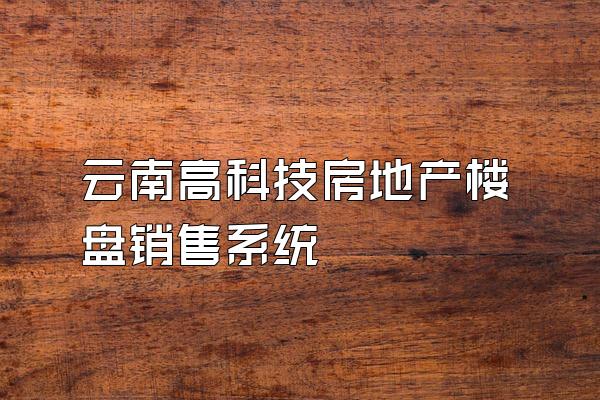 云南高科技房地产楼盘销售系统
