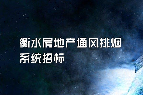 衡水房地产通风排烟系统招标