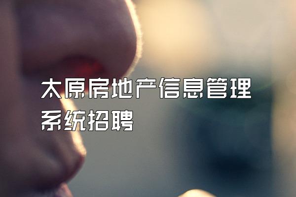 太原房地产信息管理系统招聘