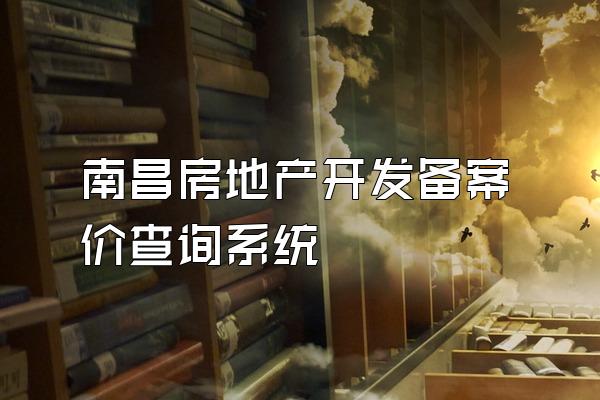 南昌房地产开发备案价查询系统
