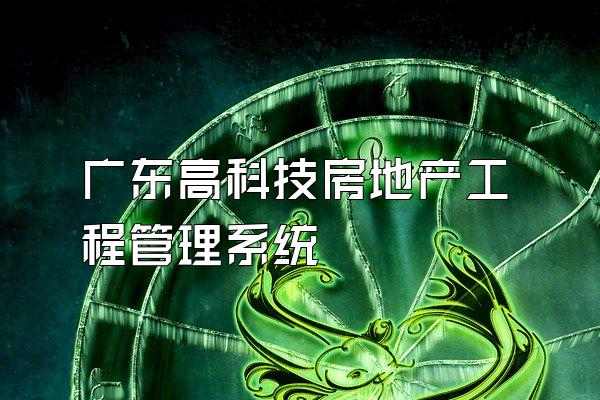 广东高科技房地产工程管理系统