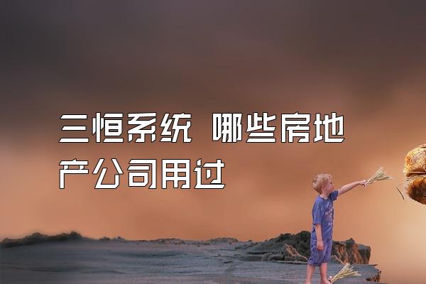 三恒系统 哪些房地产公司用过
