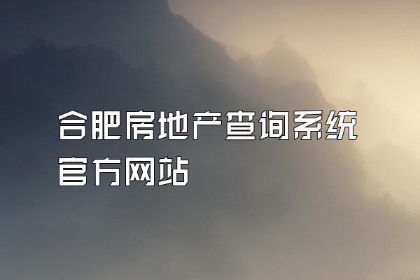 合肥房地产查询系统官方网站