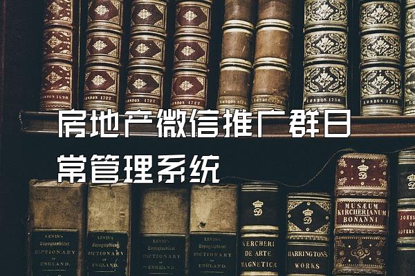 房地产微信推广群日常管理系统