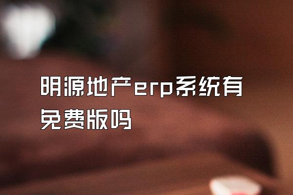 明源地产erp系统有免费版吗