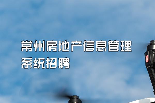 常州房地产信息管理系统招聘