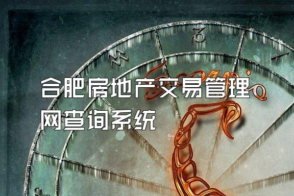 合肥房地产交易管理网查询系统