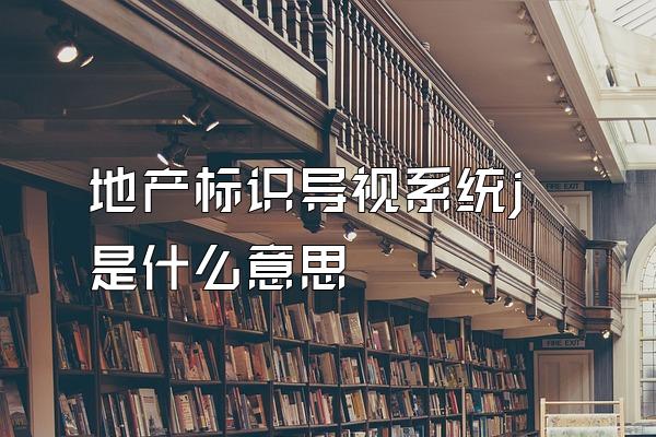 地产标识导视系统j是什么意思