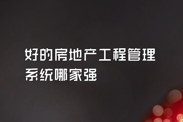 好的房地产工程管理系统哪家强