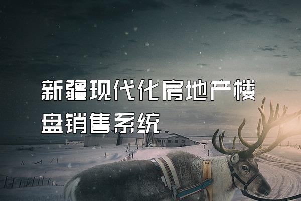 新疆现代化房地产楼盘销售系统