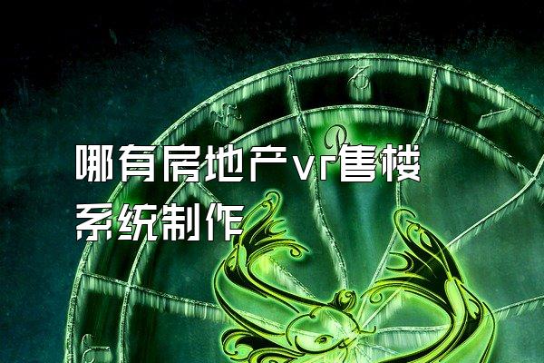 哪有房地产vr售楼系统制作