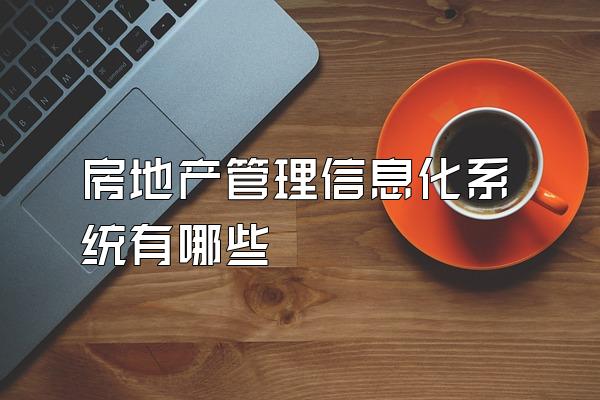 房地产管理信息化系统有哪些