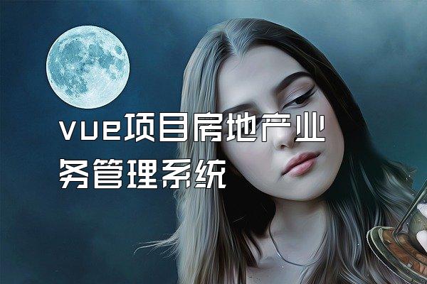 vue项目房地产业务管理系统