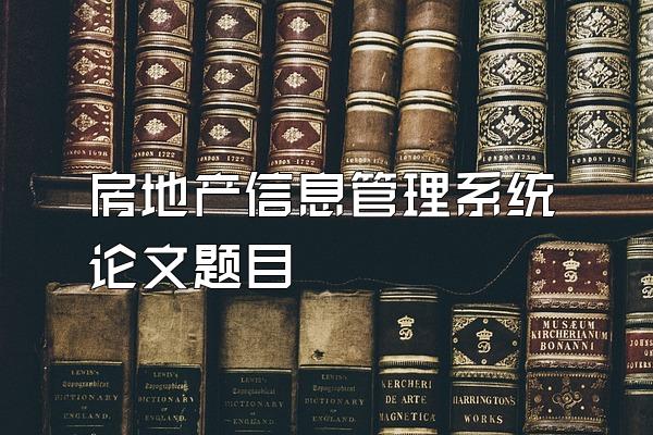 房地产信息管理系统论文题目