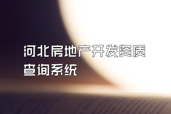 河北房地产开发资质查询系统