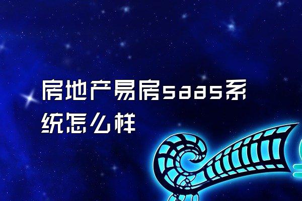 房地产易房saas系统怎么样