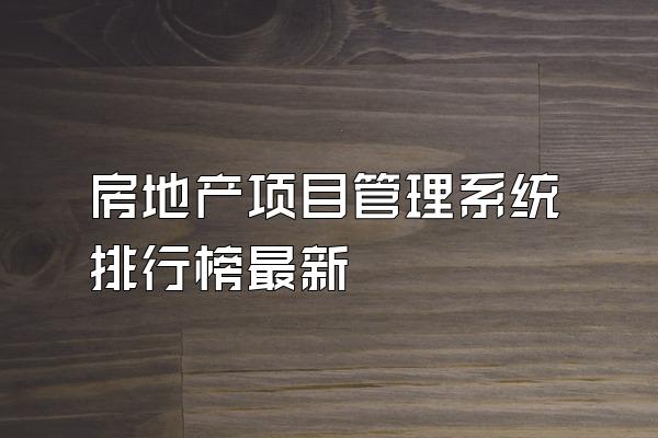 房地产项目管理系统排行榜最新