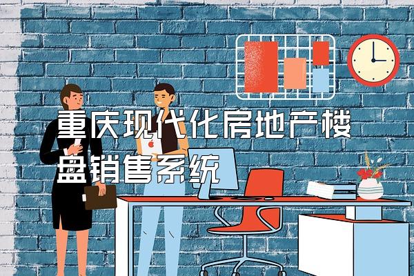 重庆现代化房地产楼盘销售系统