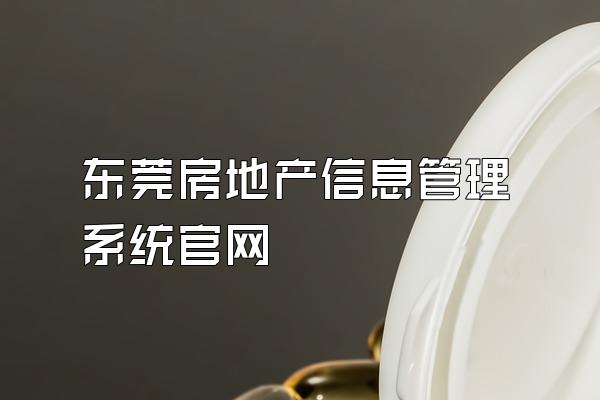 东莞房地产信息管理系统官网