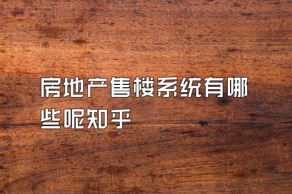 房地产售楼系统有哪些呢知乎