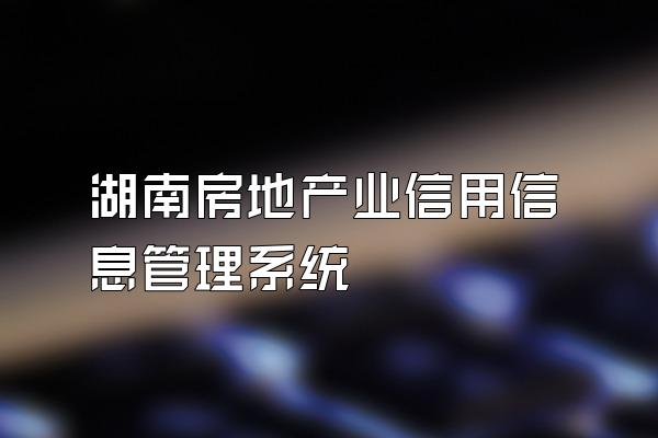湖南房地产业信用信息管理系统
