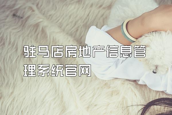 驻马店房地产信息管理系统官网