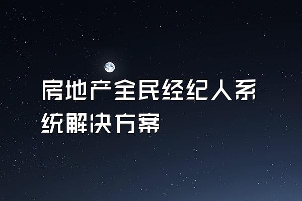 房地产全民经纪人系统解决方案