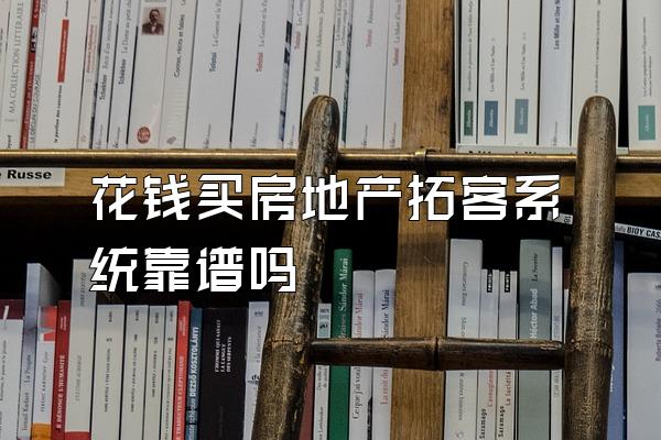 花钱买房地产拓客系统靠谱吗