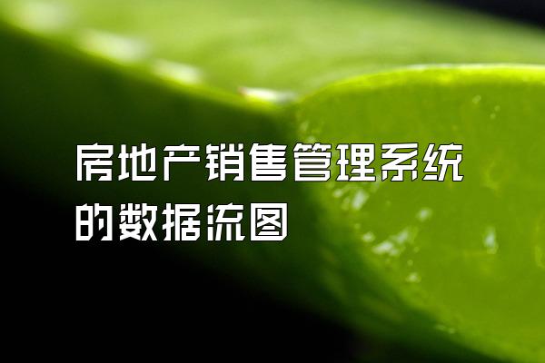 房地产销售管理系统的数据流图