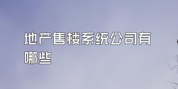 地产售楼系统公司有哪些